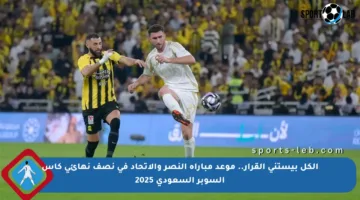 الكل بيستنى القرار.. موعد مباراة النصر والاتحاد في نصف نهائي كأس السوبر السعودي 2025